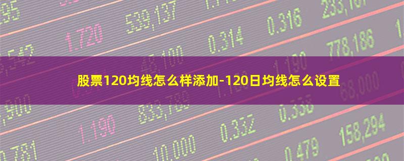 股票120均线怎么样添加.jpg