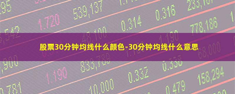 股票30分钟均线什么颜色.jpg