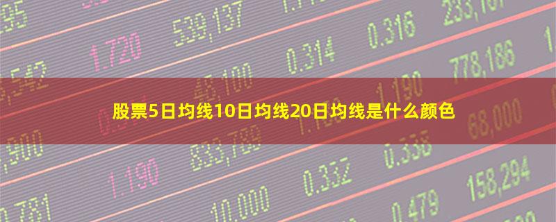 股票5日均线10日均线20日均线是什么颜色