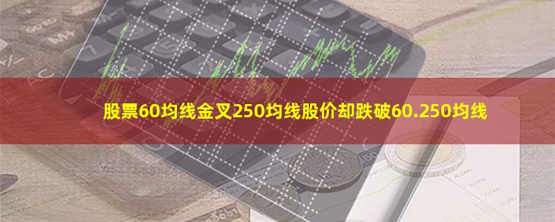 股票60均线金叉250均线股价却跌破60.250均线