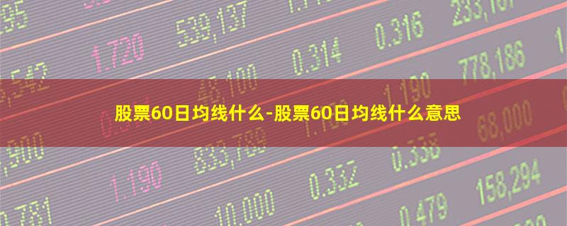 股票60日均线什么.jpg