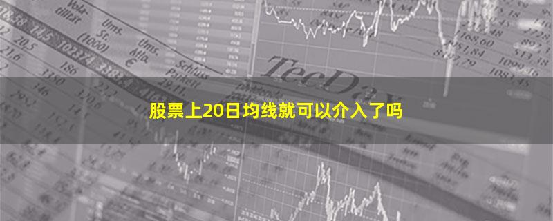 股票上20日均线就可以介入了吗