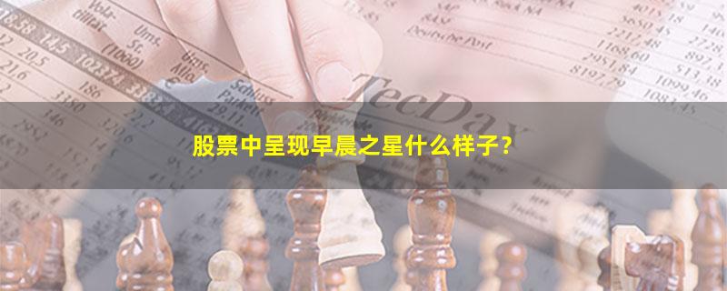 A股股票中呈现早晨之星什么样子？