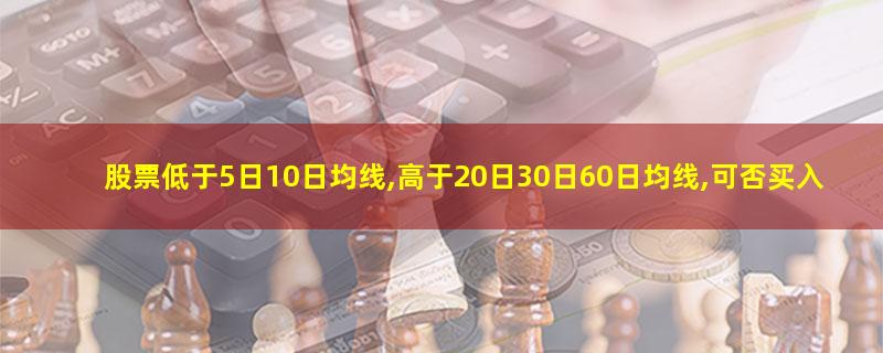 股票低于5日10日均线,高于20日30日60日均线,可否买入