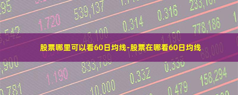 股票哪里可以看60日均线.jpg