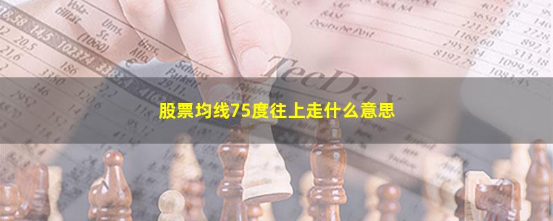 股票均线75度往上走什么意思