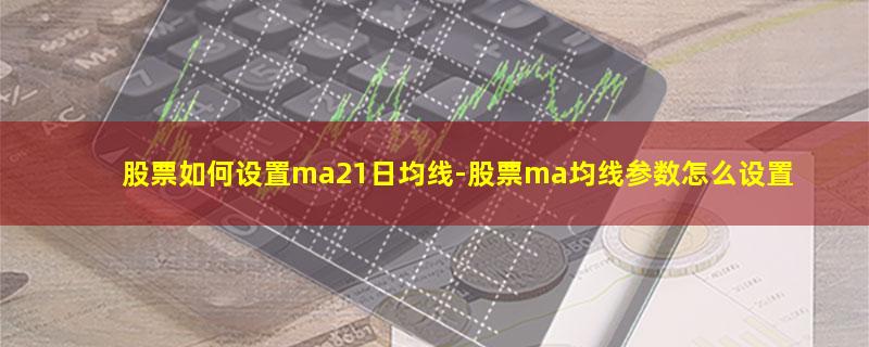 股票如何设置ma21日均线.jpg