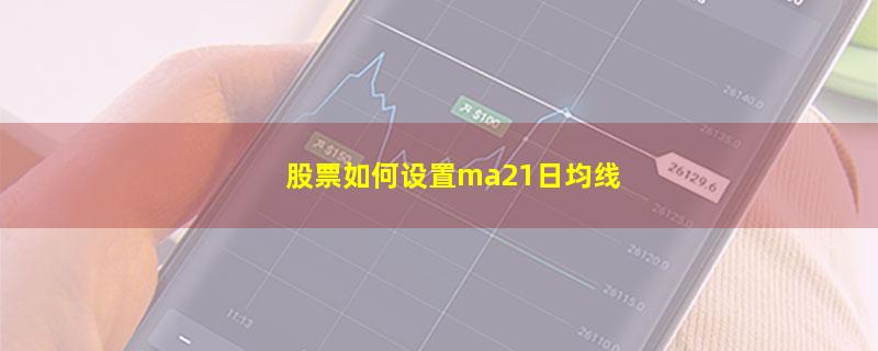 股票如何设置ma21日均线