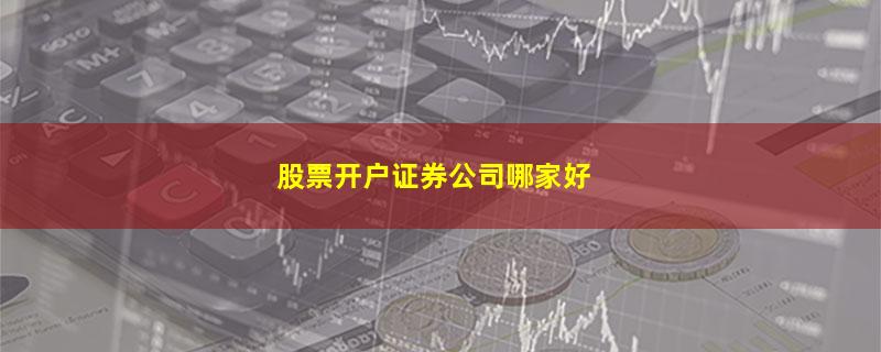 股票开户证券公司哪家好