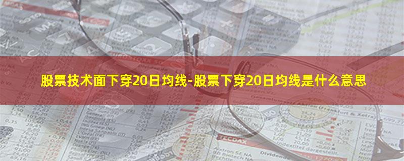 股票技术面下穿20日均线.jpg