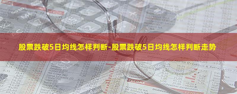 股票跌破5日均线怎样判断.jpg