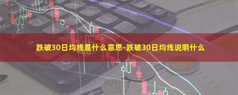 跌破30日均线是什么意思.jpg