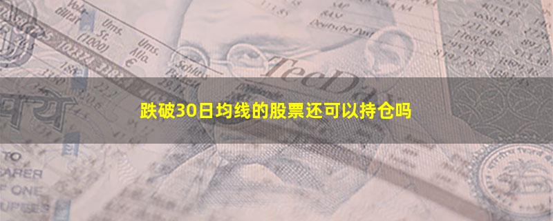 跌破30日均线的股票还可以持仓吗