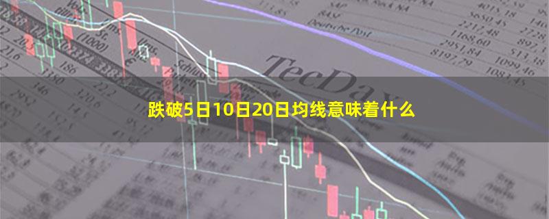 跌破5日10日20日均线意味着什么