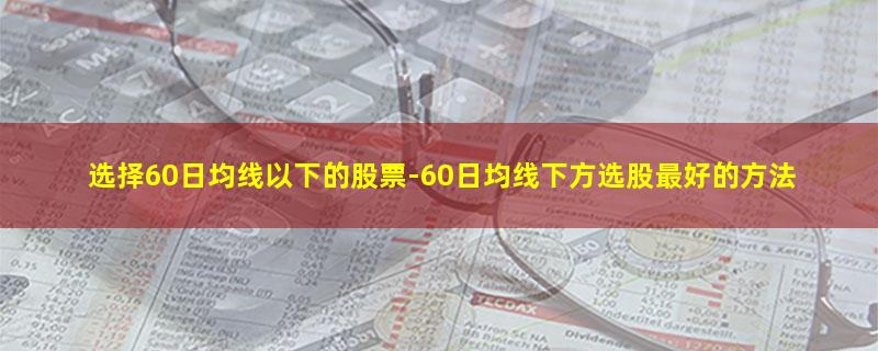 选择60日均线以下的股票.jpg