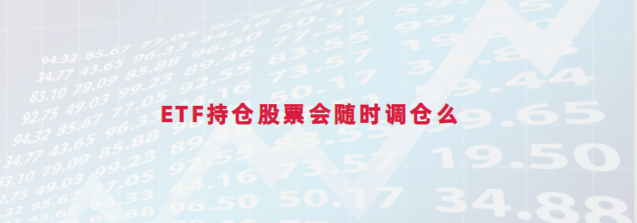 etf持仓股票怎么调整的? 会随时调仓吗?