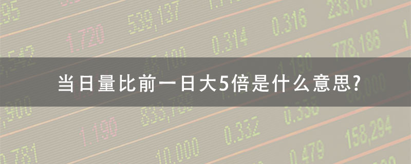 当日量比前一日大5倍是什么意思?