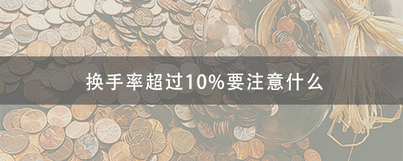 股票换手率超过10%要注意什么