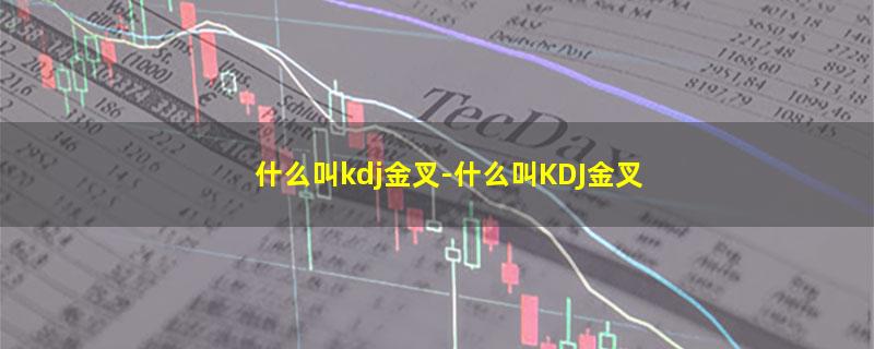 什么叫kdj金叉-什么叫KDJ金叉