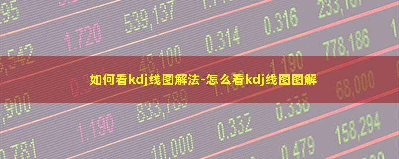 如何看kdj线图解法-怎么看kdj线图