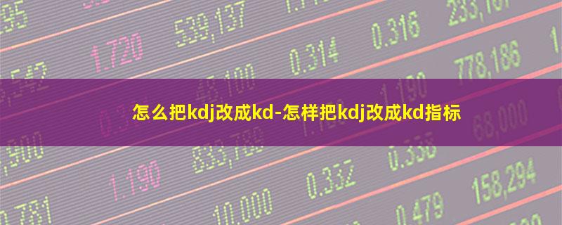 怎么把kdj改成kd-怎样把kdj改成kd