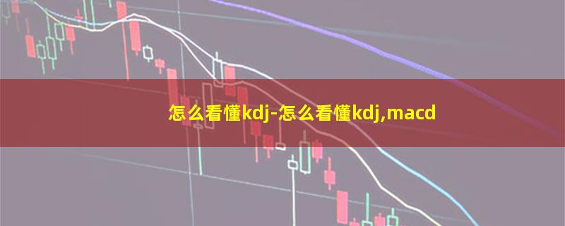 怎么看懂kdj-怎么看懂kdj,macd