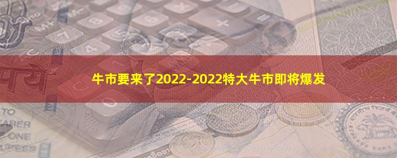 牛市要来了2022-2022特大牛市即将