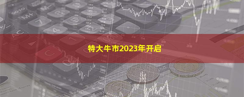 特大牛市2023年开启