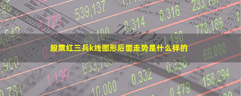 股票红三兵k线图形后面走势是什么