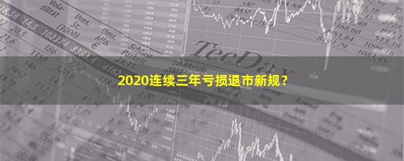 A股2020连续三年亏损退市新规？