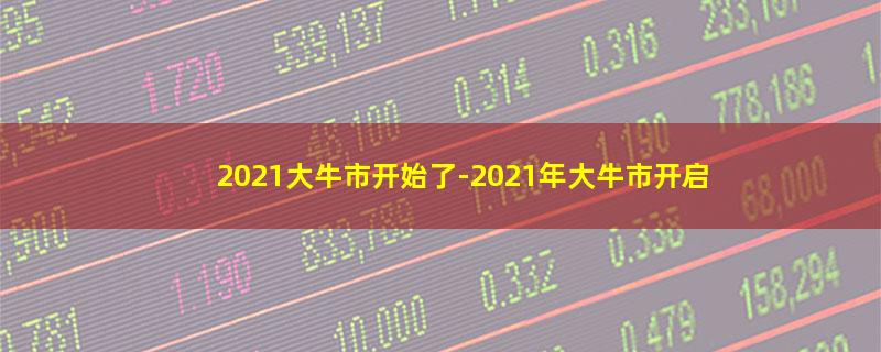 2021大牛市开始了-2021年大牛市开