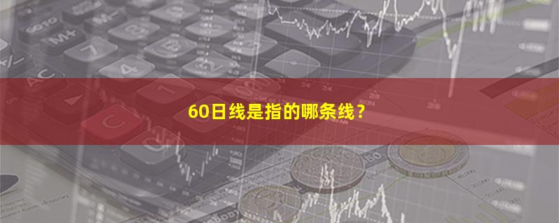 A股60日线是指的哪条线？