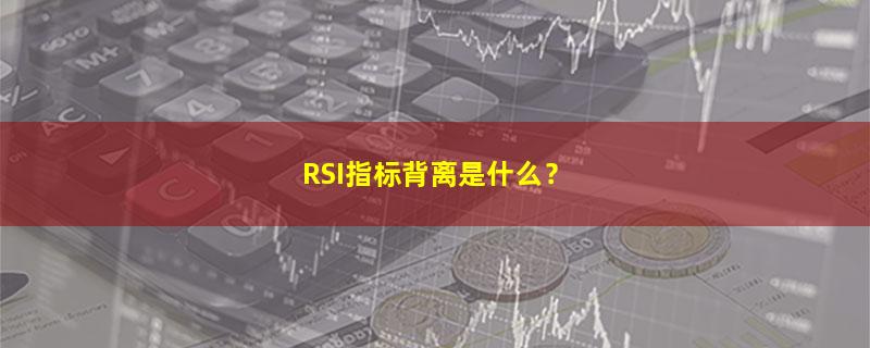 A股RSI指标背离是什么？