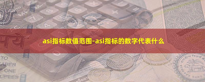 asi指标数值范围-asi指标的数字代