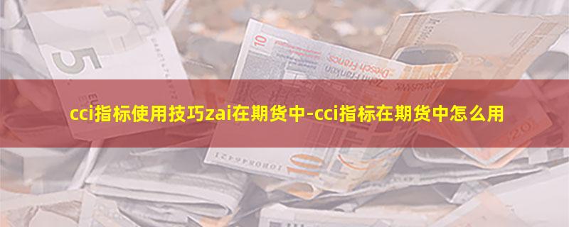 cci指标使用技巧zai在期货中-cci指