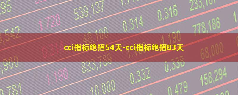 cci指标绝招54天-cci指标绝招83天