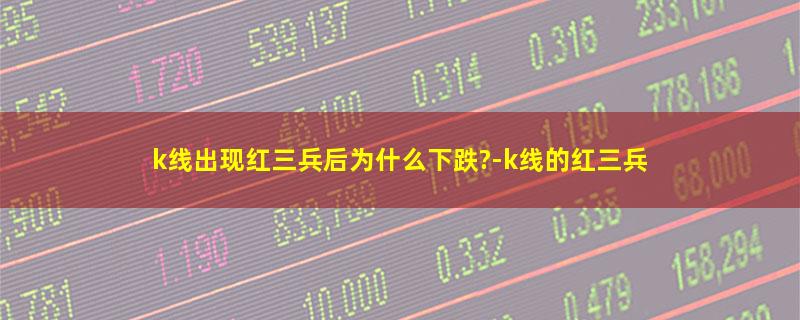 k线出现红三兵后为什么下跌?-k线的