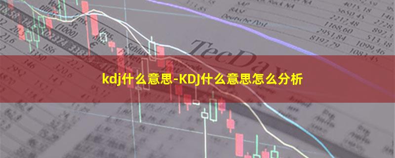 kdj什么意思-KDJ什么意思怎么分析