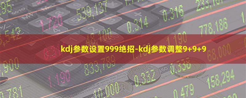 kdj参数设置999绝招-kdj参数调整9 