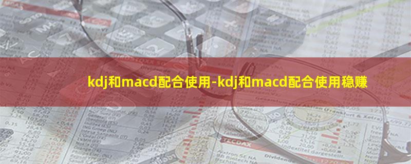 kdj和macd配合使用-kdj和macd配合