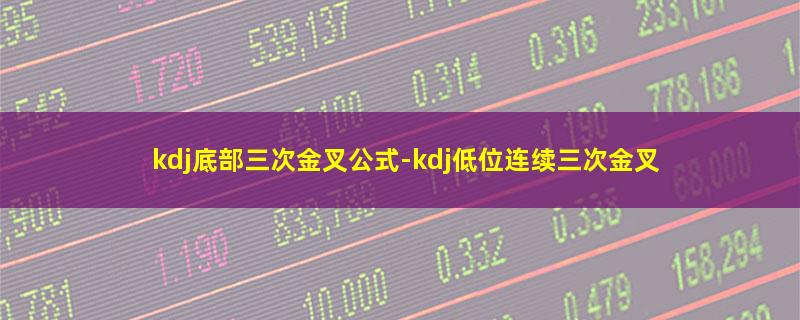 kdj底部三次金叉公式-kdj低位连续