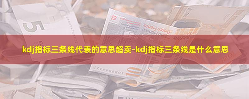 kdj指标三条线代表的意思超卖-kdj