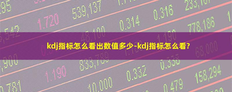 kdj指标怎么看出数值多少-kdj指标