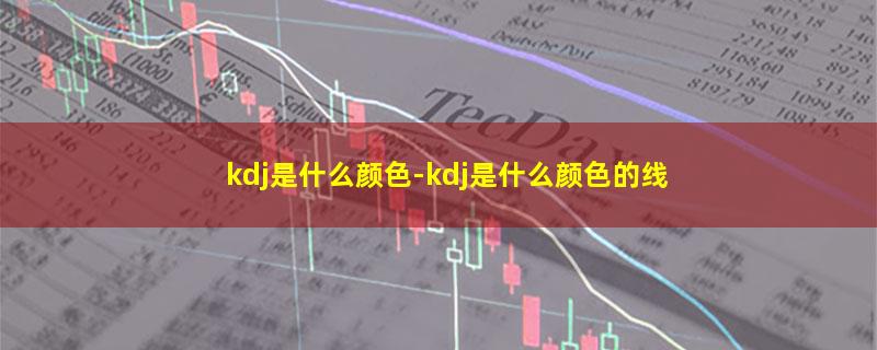 kdj是什么颜色-kdj是什么颜色的线