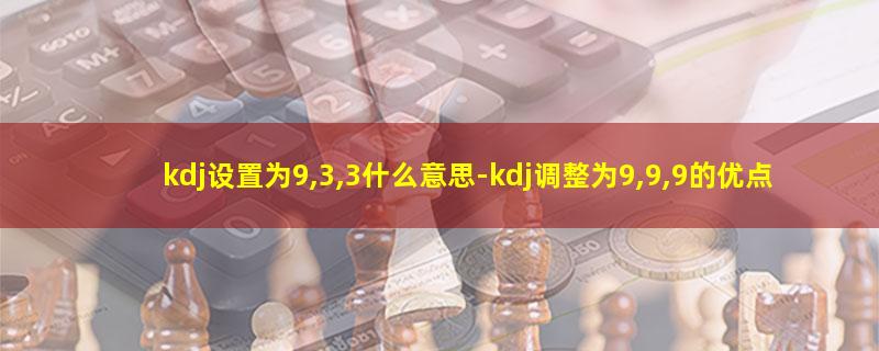 kdj设置为9,3,3什么意思-kdj调整为