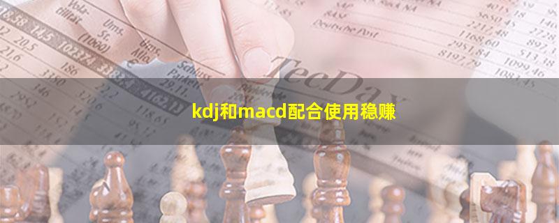 kdj和macd配合使用稳赚