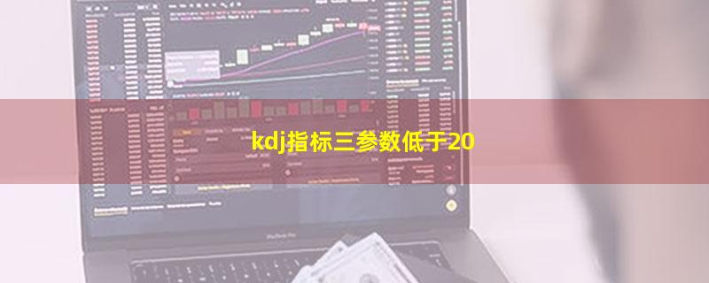 kdj指标三参数低于20