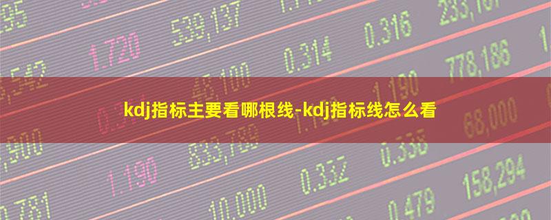 kdj指标主要看哪根线.jpg