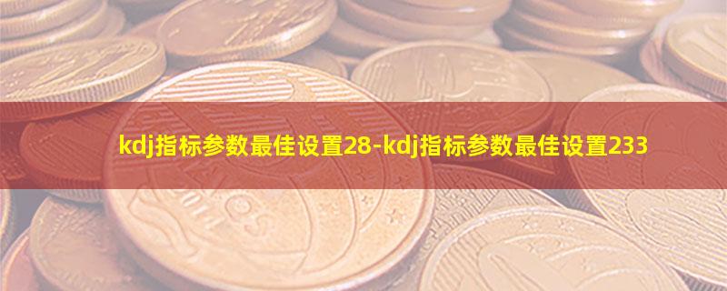 kdj指标参数最佳设置28.jpg