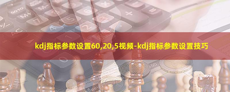 kdj指标参数设置60,20,5视频.jpg